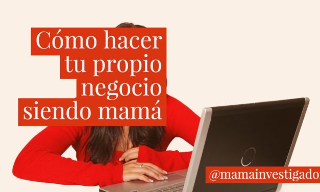 Cómo hacer tu propio negocio siendo mamá