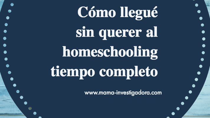 Cómo llegué sin querer a hacer homeschooling tiempo completo